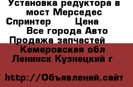 Установка редуктора в мост Мерседес Спринтер 906 › Цена ­ 99 000 - Все города Авто » Продажа запчастей   . Кемеровская обл.,Ленинск-Кузнецкий г.